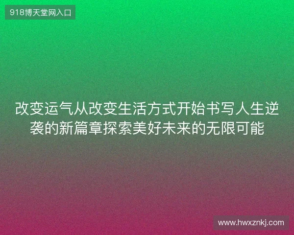 改变运气从改变生活方式开始书写人生逆袭的新篇章探索美好未来的无限可能